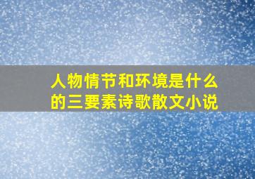 人物情节和环境是什么的三要素诗歌散文小说