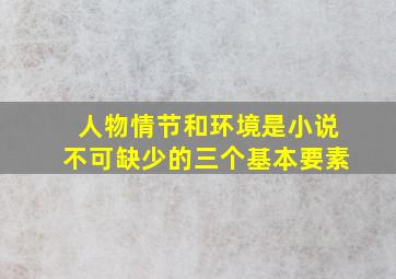 人物情节和环境是小说不可缺少的三个基本要素