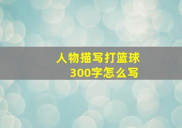 人物描写打篮球300字怎么写