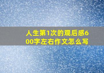 人生第1次的观后感600字左右作文怎么写