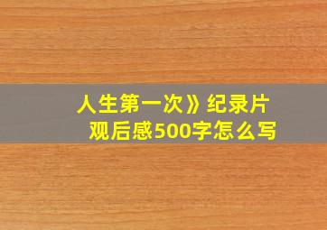 人生第一次》纪录片观后感500字怎么写