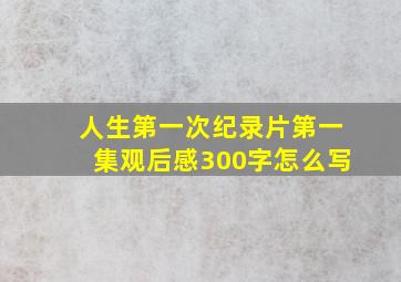 人生第一次纪录片第一集观后感300字怎么写