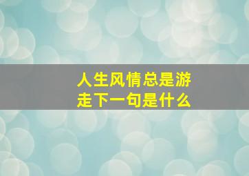 人生风情总是游走下一句是什么