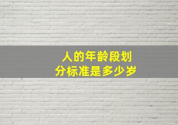 人的年龄段划分标准是多少岁