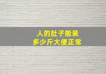 人的肚子能装多少斤大便正常