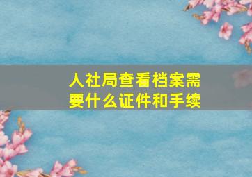 人社局查看档案需要什么证件和手续