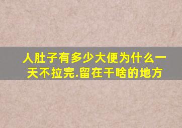 人肚子有多少大便为什么一天不拉完.留在干啥的地方