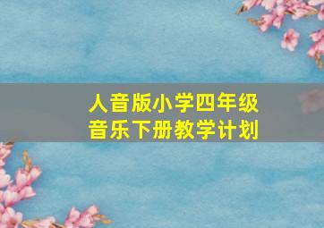 人音版小学四年级音乐下册教学计划