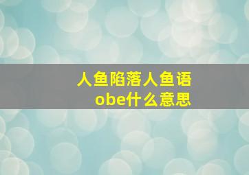 人鱼陷落人鱼语obe什么意思