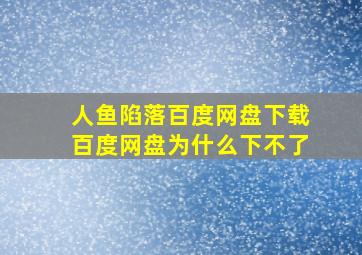 人鱼陷落百度网盘下载百度网盘为什么下不了