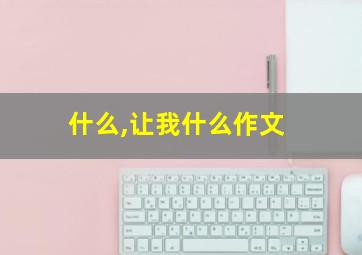 什么,让我什么作文