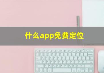 什么app免费定位