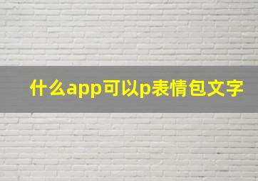 什么app可以p表情包文字