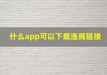 什么app可以下载违规链接