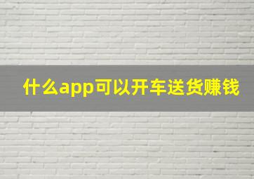 什么app可以开车送货赚钱