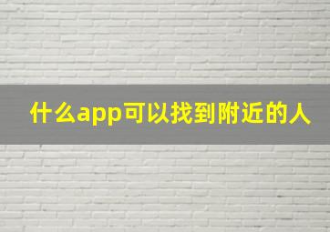 什么app可以找到附近的人