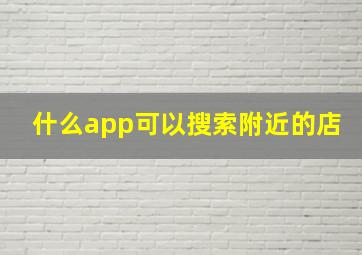 什么app可以搜索附近的店