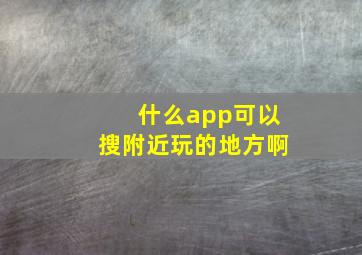 什么app可以搜附近玩的地方啊