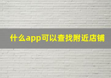 什么app可以查找附近店铺