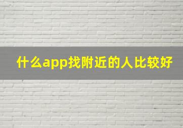 什么app找附近的人比较好