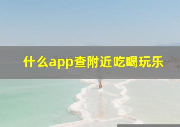 什么app查附近吃喝玩乐