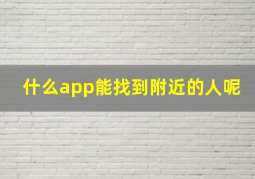 什么app能找到附近的人呢