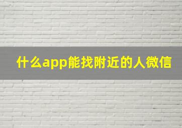 什么app能找附近的人微信