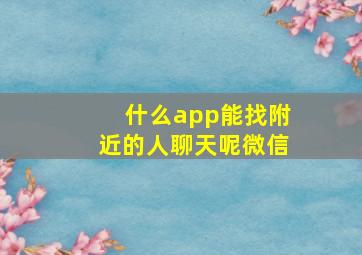 什么app能找附近的人聊天呢微信