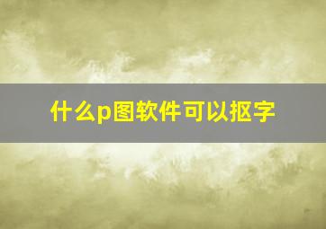 什么p图软件可以抠字