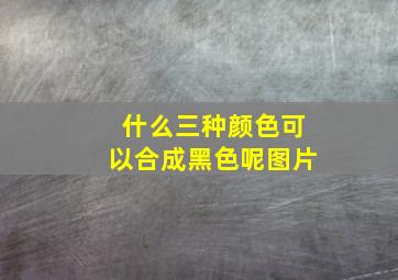 什么三种颜色可以合成黑色呢图片