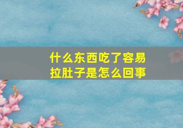 什么东西吃了容易拉肚子是怎么回事