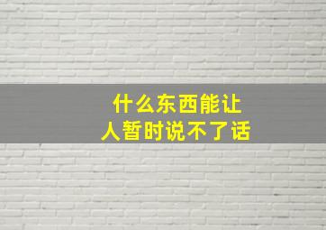 什么东西能让人暂时说不了话