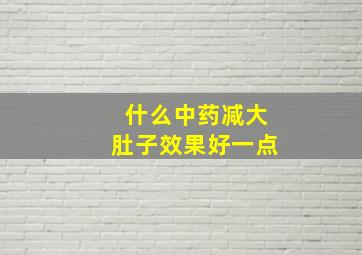 什么中药减大肚子效果好一点