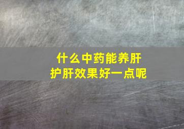 什么中药能养肝护肝效果好一点呢