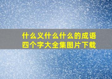 什么义什么什么的成语四个字大全集图片下载