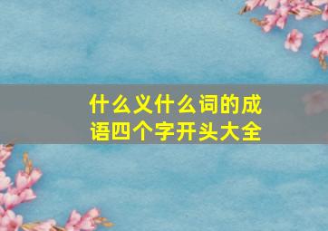 什么义什么词的成语四个字开头大全