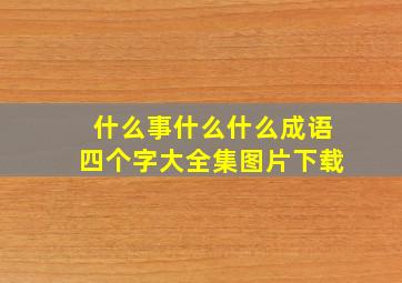 什么事什么什么成语四个字大全集图片下载