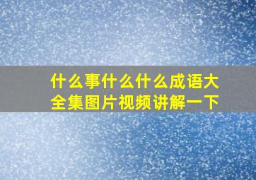 什么事什么什么成语大全集图片视频讲解一下