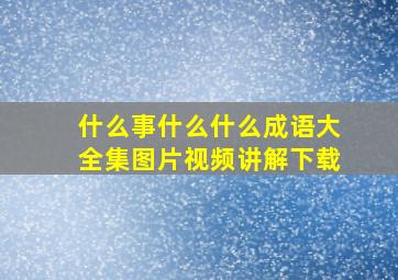 什么事什么什么成语大全集图片视频讲解下载