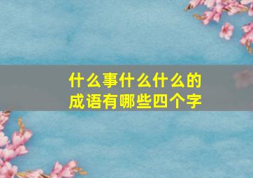 什么事什么什么的成语有哪些四个字