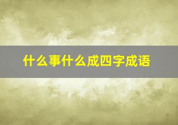 什么事什么成四字成语