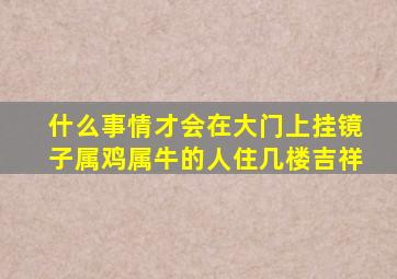 什么事情才会在大门上挂镜子属鸡属牛的人住几楼吉祥