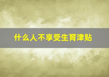 什么人不享受生育津贴