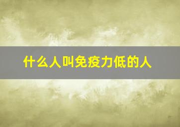 什么人叫免疫力低的人