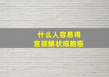 什么人容易得宫颈鳞状细胞癌