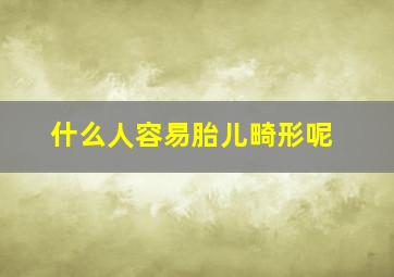 什么人容易胎儿畸形呢