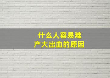 什么人容易难产大出血的原因