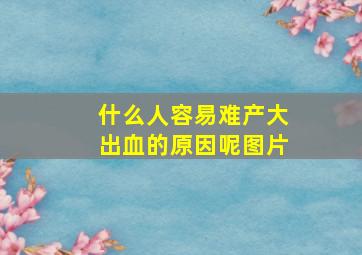 什么人容易难产大出血的原因呢图片