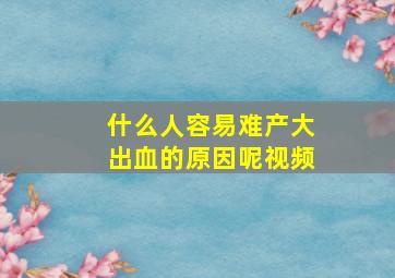 什么人容易难产大出血的原因呢视频