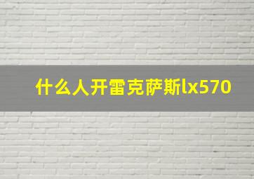 什么人开雷克萨斯lx570